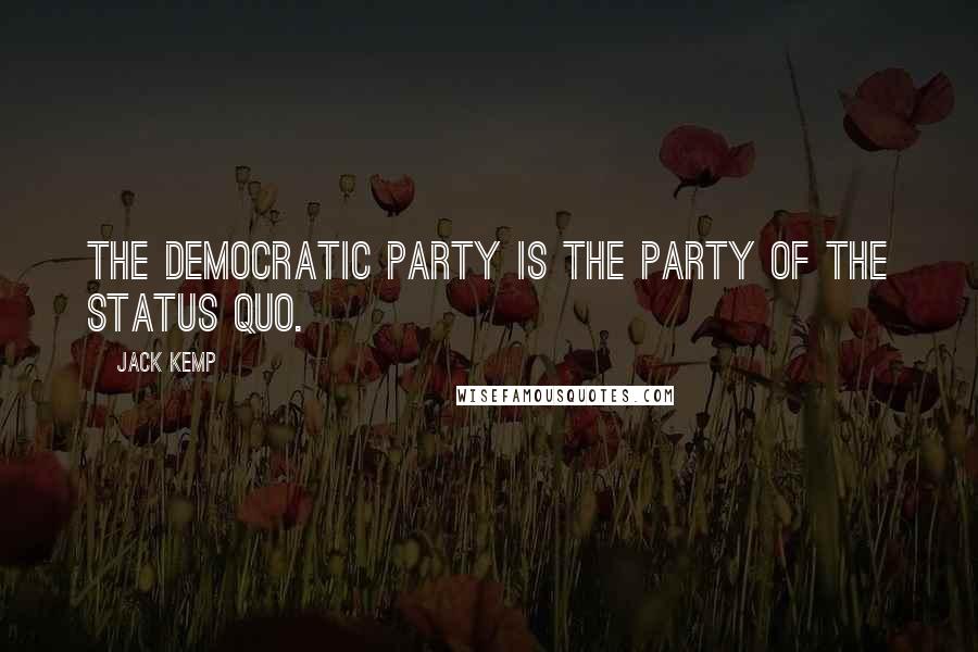 Jack Kemp Quotes: The Democratic Party is the party of the status quo.