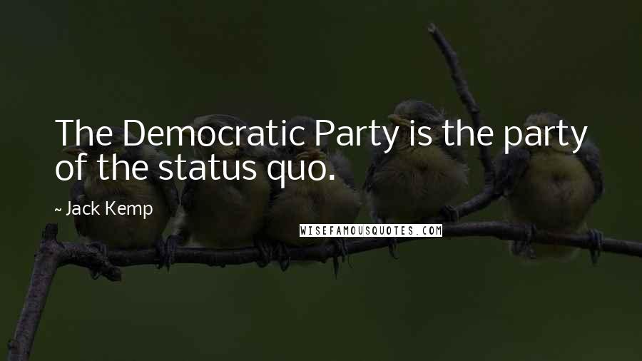 Jack Kemp Quotes: The Democratic Party is the party of the status quo.