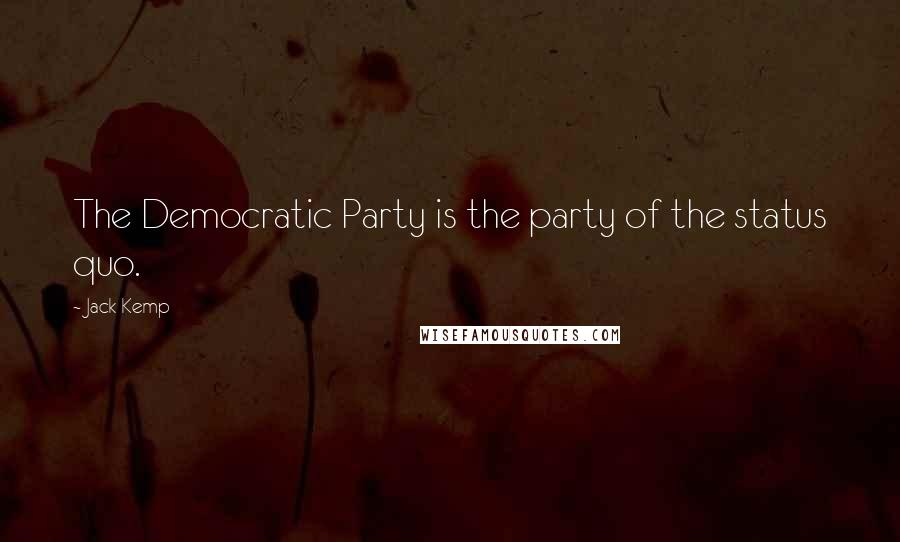 Jack Kemp Quotes: The Democratic Party is the party of the status quo.
