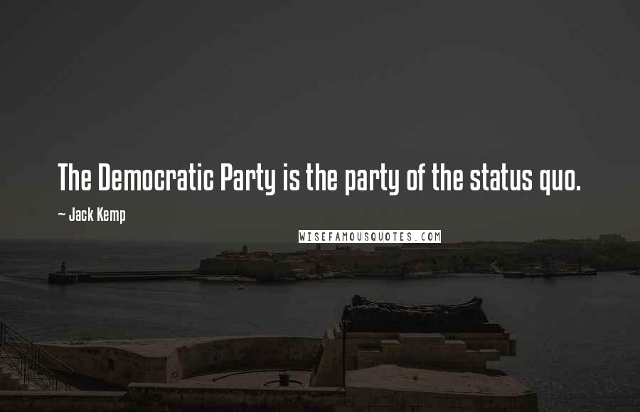 Jack Kemp Quotes: The Democratic Party is the party of the status quo.