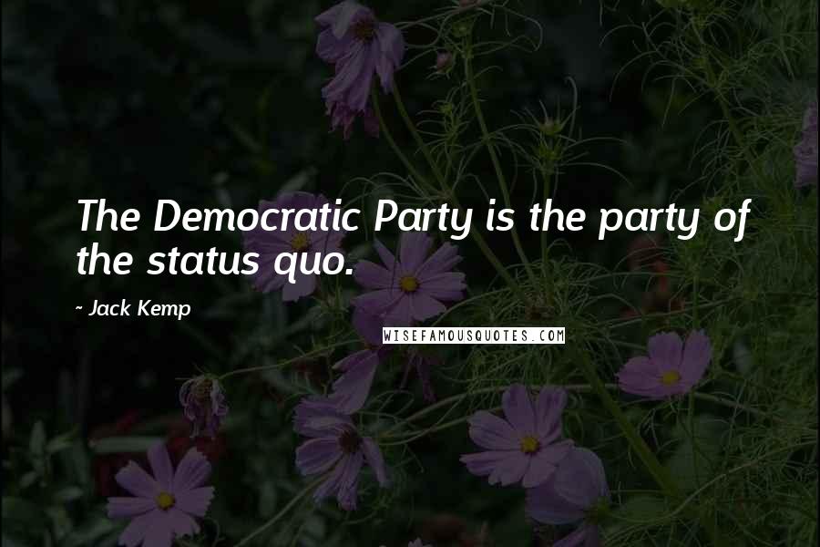 Jack Kemp Quotes: The Democratic Party is the party of the status quo.
