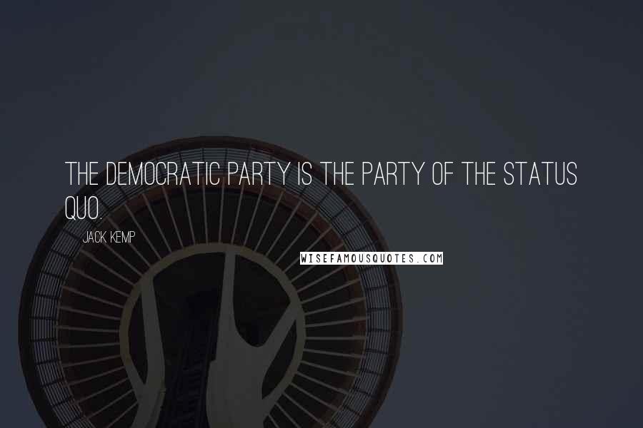 Jack Kemp Quotes: The Democratic Party is the party of the status quo.