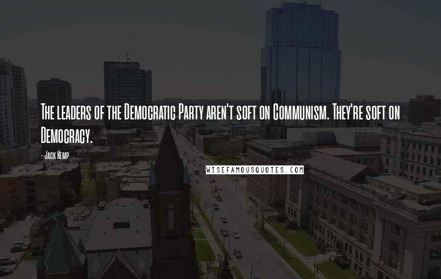 Jack Kemp Quotes: The leaders of the Democratic Party aren't soft on Communism. They're soft on Democracy.