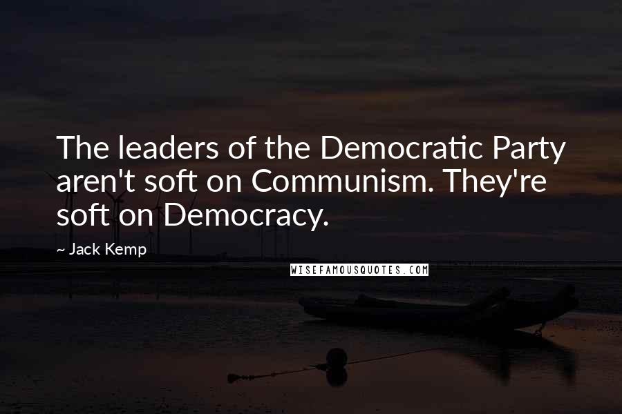 Jack Kemp Quotes: The leaders of the Democratic Party aren't soft on Communism. They're soft on Democracy.