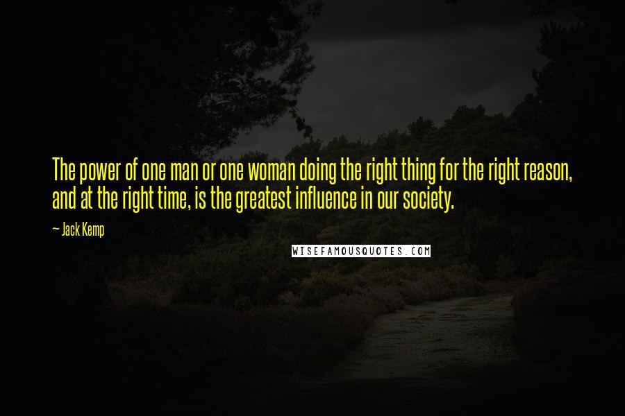 Jack Kemp Quotes: The power of one man or one woman doing the right thing for the right reason, and at the right time, is the greatest influence in our society.