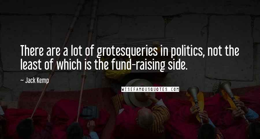 Jack Kemp Quotes: There are a lot of grotesqueries in politics, not the least of which is the fund-raising side.