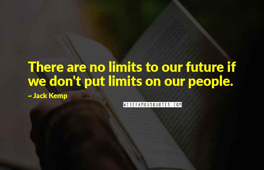 Jack Kemp Quotes: There are no limits to our future if we don't put limits on our people.