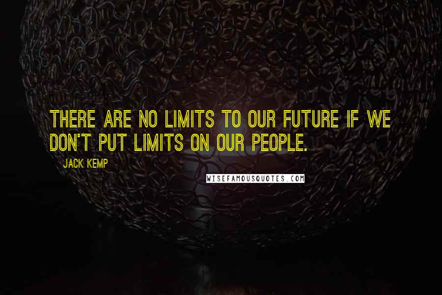 Jack Kemp Quotes: There are no limits to our future if we don't put limits on our people.