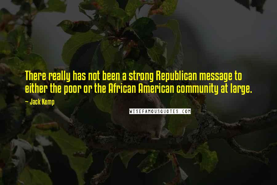 Jack Kemp Quotes: There really has not been a strong Republican message to either the poor or the African American community at large.