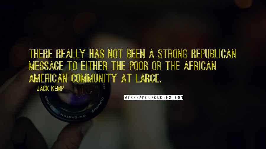Jack Kemp Quotes: There really has not been a strong Republican message to either the poor or the African American community at large.