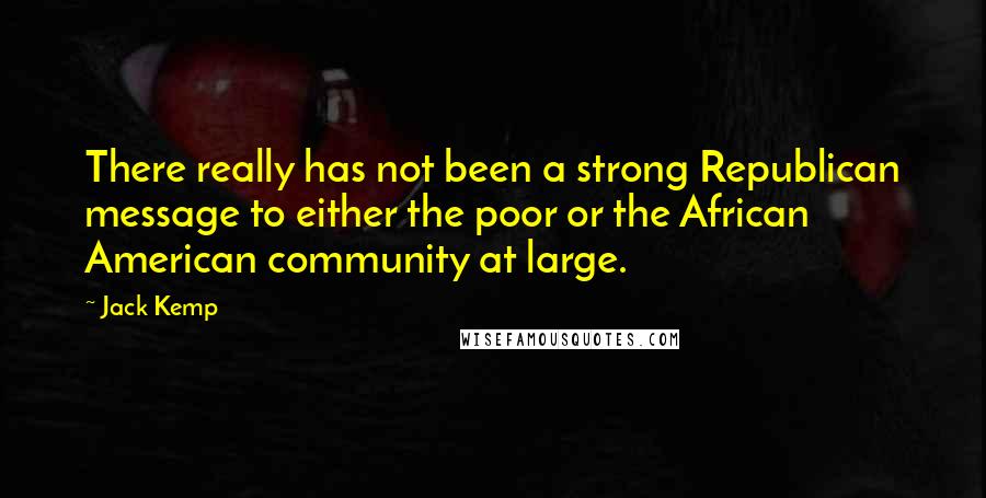 Jack Kemp Quotes: There really has not been a strong Republican message to either the poor or the African American community at large.
