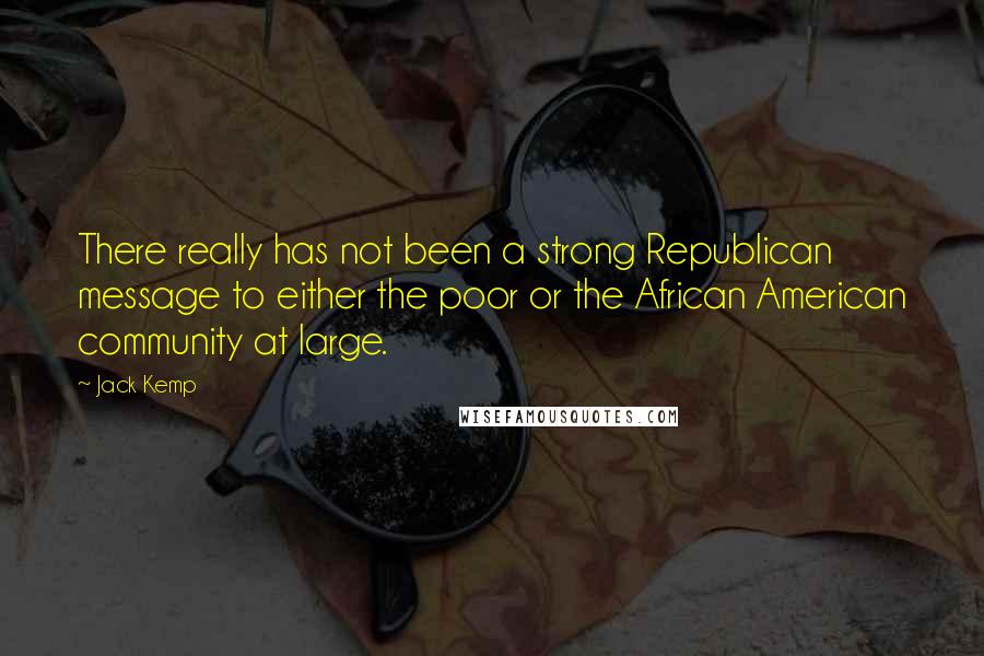 Jack Kemp Quotes: There really has not been a strong Republican message to either the poor or the African American community at large.