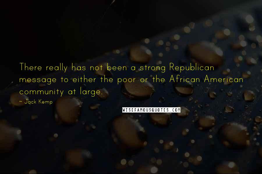 Jack Kemp Quotes: There really has not been a strong Republican message to either the poor or the African American community at large.