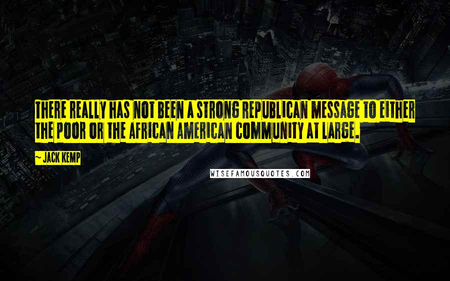 Jack Kemp Quotes: There really has not been a strong Republican message to either the poor or the African American community at large.