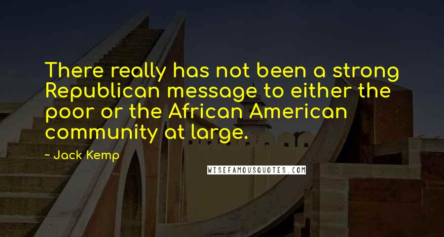 Jack Kemp Quotes: There really has not been a strong Republican message to either the poor or the African American community at large.