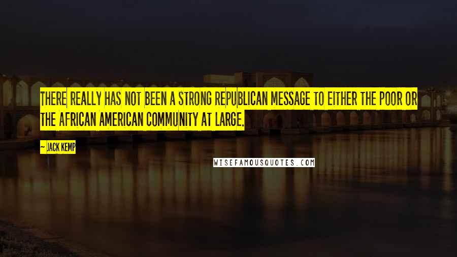 Jack Kemp Quotes: There really has not been a strong Republican message to either the poor or the African American community at large.