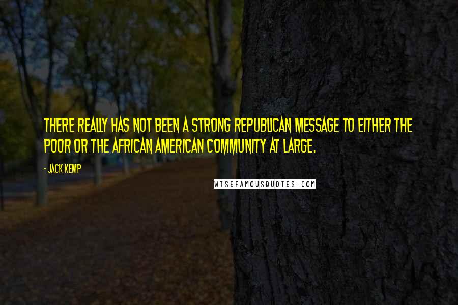 Jack Kemp Quotes: There really has not been a strong Republican message to either the poor or the African American community at large.