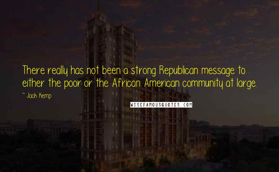 Jack Kemp Quotes: There really has not been a strong Republican message to either the poor or the African American community at large.