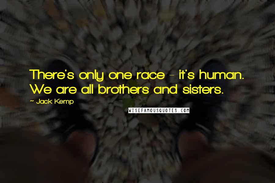 Jack Kemp Quotes: There's only one race - it's human. We are all brothers and sisters.
