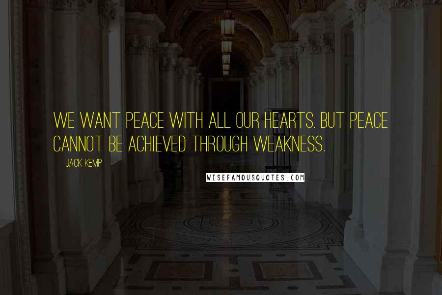 Jack Kemp Quotes: We want peace with all our hearts. But peace cannot be achieved through weakness.