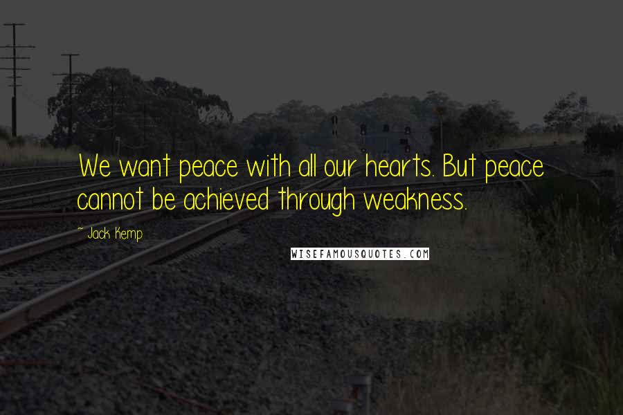 Jack Kemp Quotes: We want peace with all our hearts. But peace cannot be achieved through weakness.