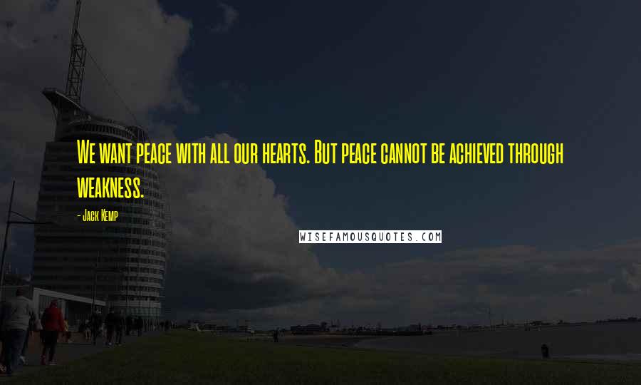 Jack Kemp Quotes: We want peace with all our hearts. But peace cannot be achieved through weakness.