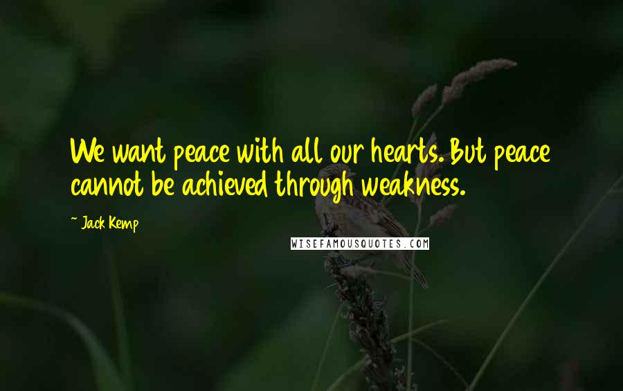 Jack Kemp Quotes: We want peace with all our hearts. But peace cannot be achieved through weakness.