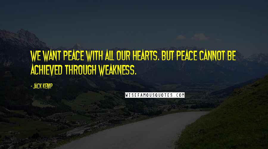 Jack Kemp Quotes: We want peace with all our hearts. But peace cannot be achieved through weakness.