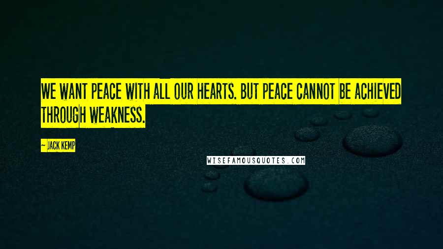 Jack Kemp Quotes: We want peace with all our hearts. But peace cannot be achieved through weakness.