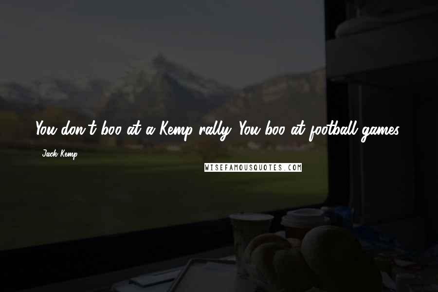 Jack Kemp Quotes: You don't boo at a Kemp rally. You boo at football games.