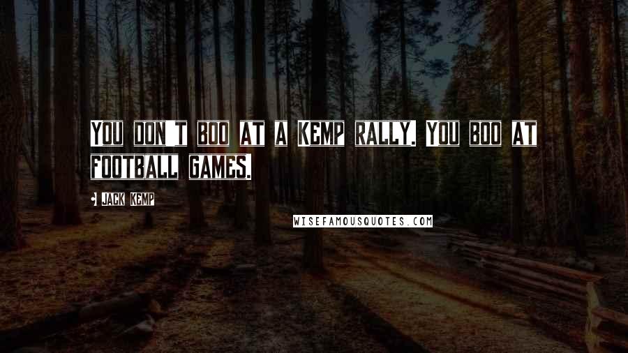 Jack Kemp Quotes: You don't boo at a Kemp rally. You boo at football games.