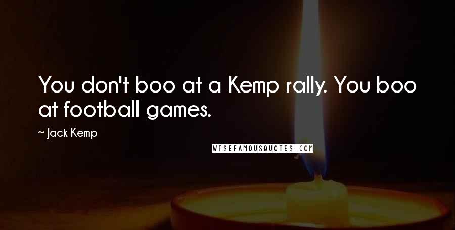 Jack Kemp Quotes: You don't boo at a Kemp rally. You boo at football games.