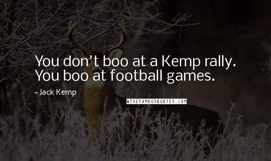 Jack Kemp Quotes: You don't boo at a Kemp rally. You boo at football games.