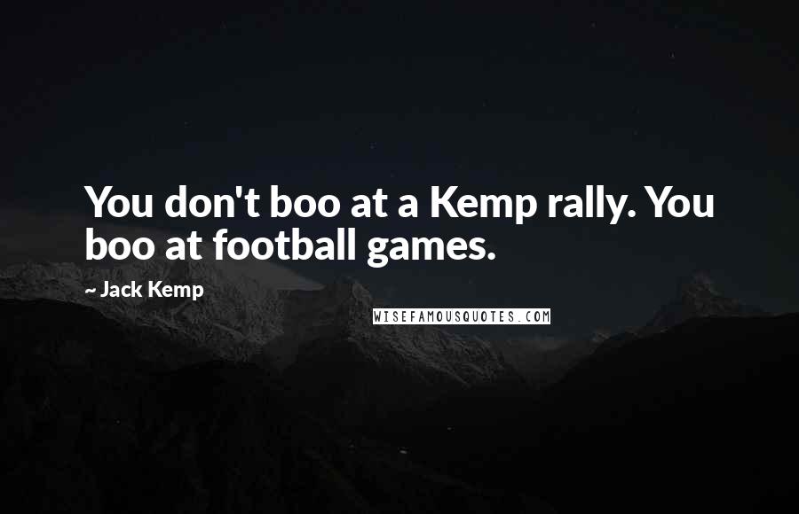Jack Kemp Quotes: You don't boo at a Kemp rally. You boo at football games.