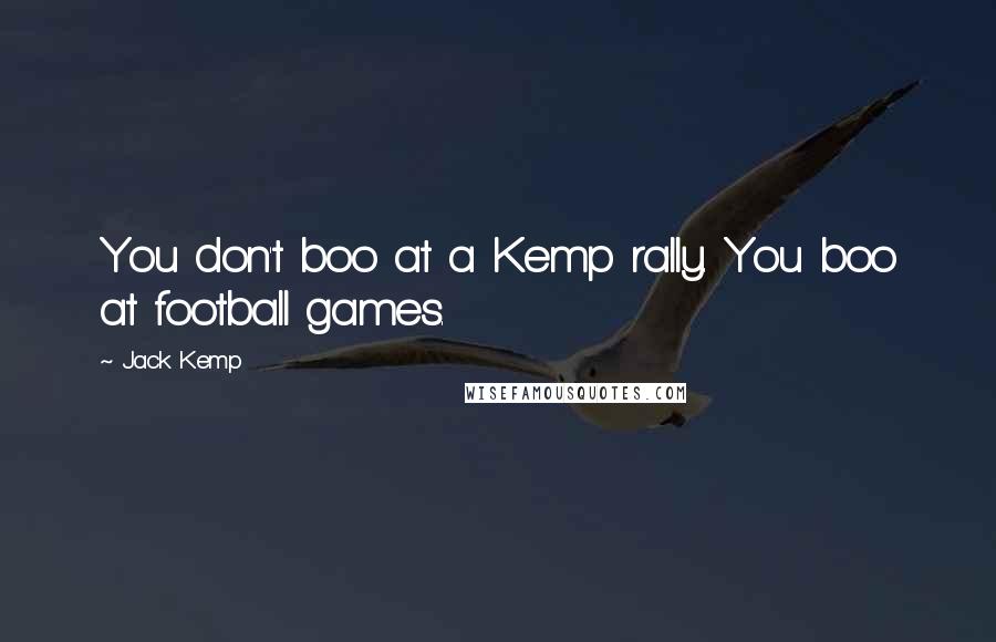 Jack Kemp Quotes: You don't boo at a Kemp rally. You boo at football games.