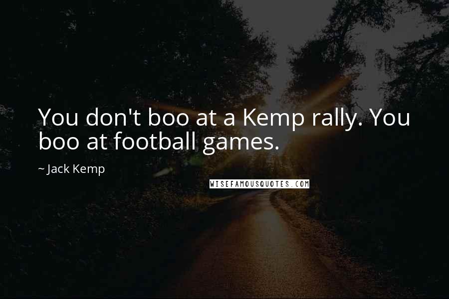 Jack Kemp Quotes: You don't boo at a Kemp rally. You boo at football games.