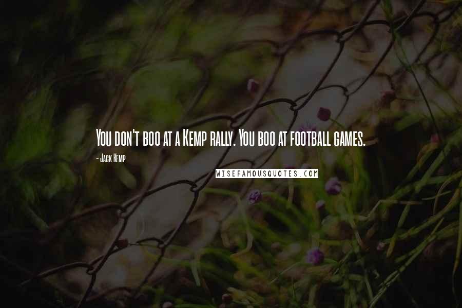 Jack Kemp Quotes: You don't boo at a Kemp rally. You boo at football games.