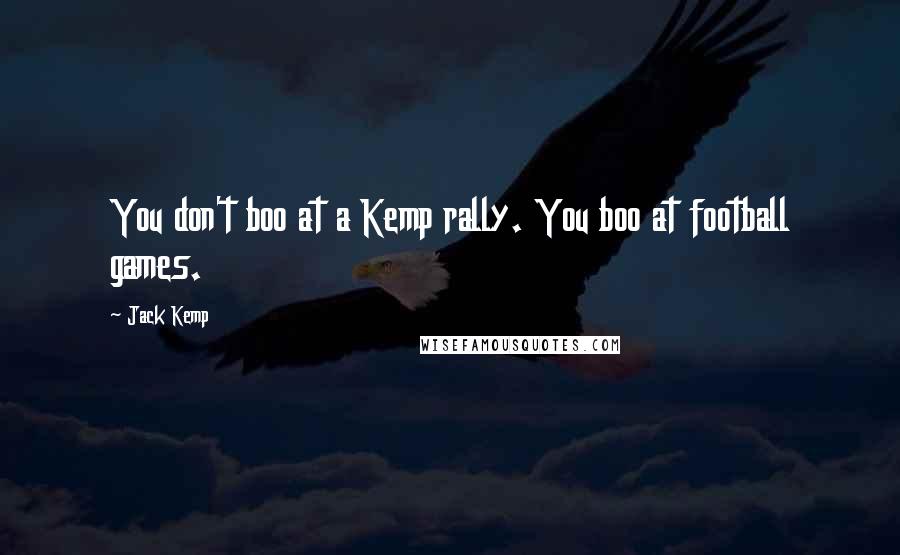 Jack Kemp Quotes: You don't boo at a Kemp rally. You boo at football games.