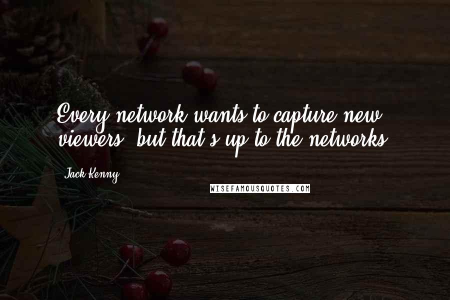 Jack Kenny Quotes: Every network wants to capture new viewers, but that's up to the networks.