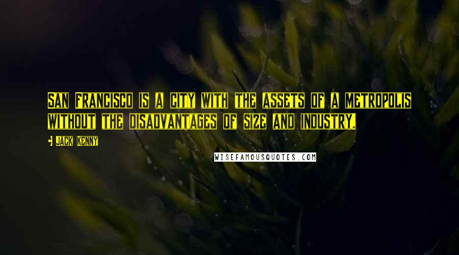 Jack Kenny Quotes: San Francisco is a city with the assets of a metropolis without the disadvantages of size and industry.