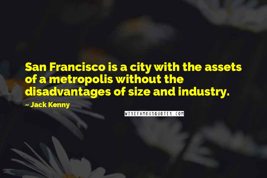 Jack Kenny Quotes: San Francisco is a city with the assets of a metropolis without the disadvantages of size and industry.