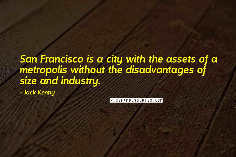 Jack Kenny Quotes: San Francisco is a city with the assets of a metropolis without the disadvantages of size and industry.