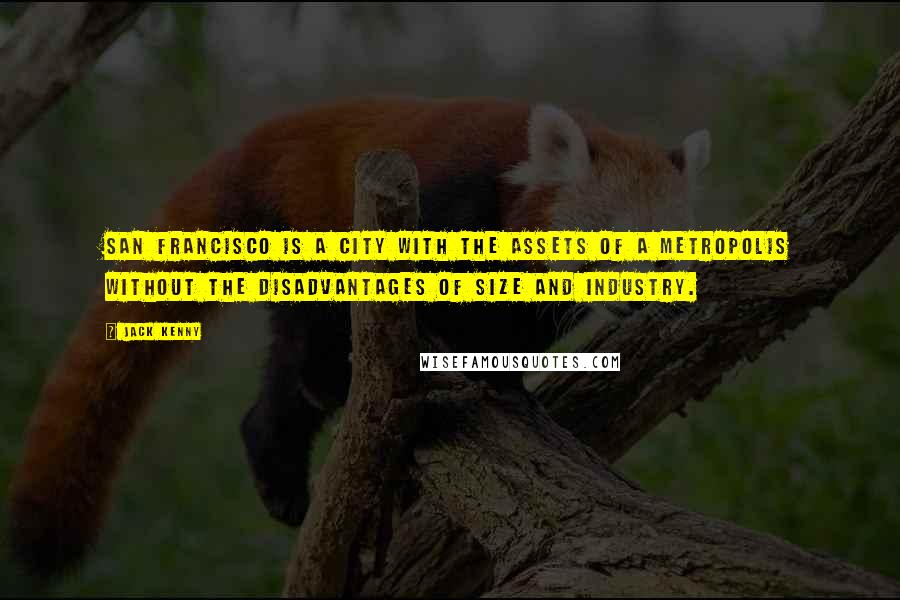 Jack Kenny Quotes: San Francisco is a city with the assets of a metropolis without the disadvantages of size and industry.