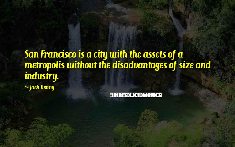 Jack Kenny Quotes: San Francisco is a city with the assets of a metropolis without the disadvantages of size and industry.