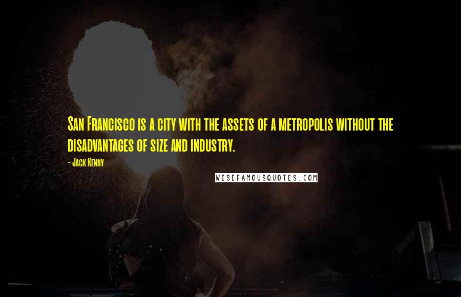 Jack Kenny Quotes: San Francisco is a city with the assets of a metropolis without the disadvantages of size and industry.