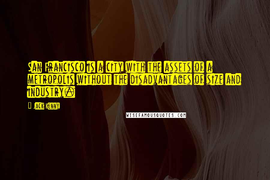 Jack Kenny Quotes: San Francisco is a city with the assets of a metropolis without the disadvantages of size and industry.