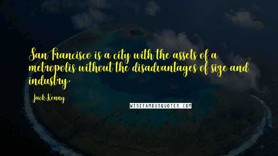 Jack Kenny Quotes: San Francisco is a city with the assets of a metropolis without the disadvantages of size and industry.