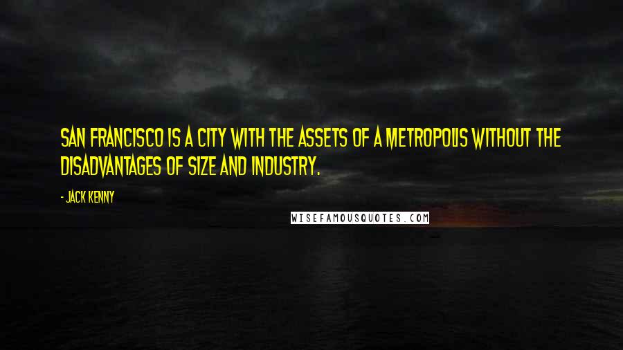 Jack Kenny Quotes: San Francisco is a city with the assets of a metropolis without the disadvantages of size and industry.