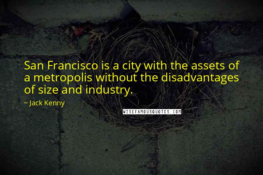 Jack Kenny Quotes: San Francisco is a city with the assets of a metropolis without the disadvantages of size and industry.