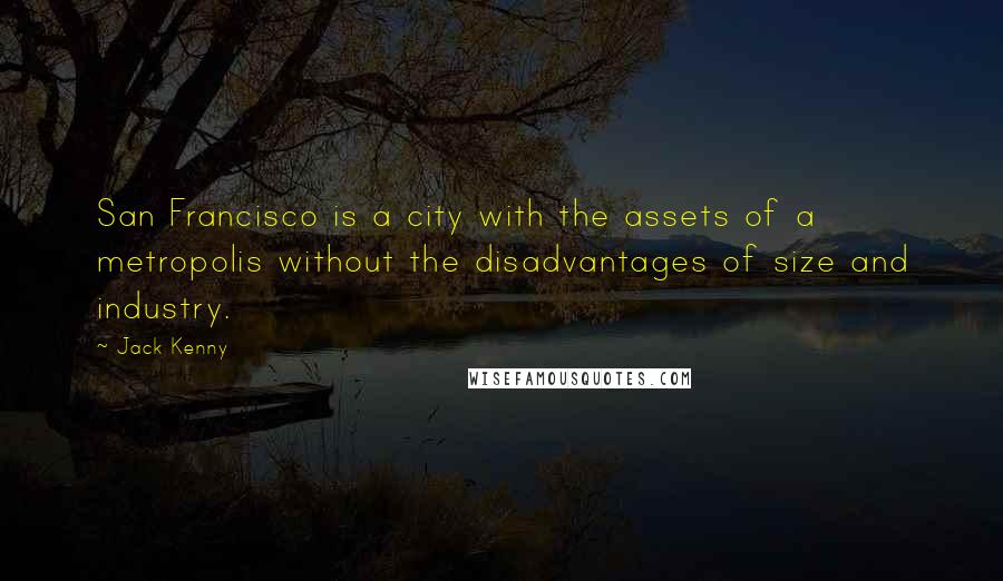 Jack Kenny Quotes: San Francisco is a city with the assets of a metropolis without the disadvantages of size and industry.